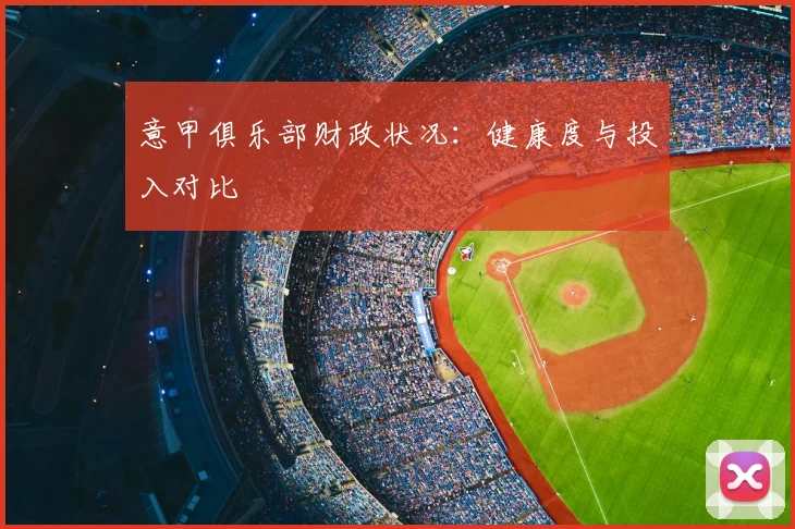 意甲俱乐部财政状况：健康度与投入对比