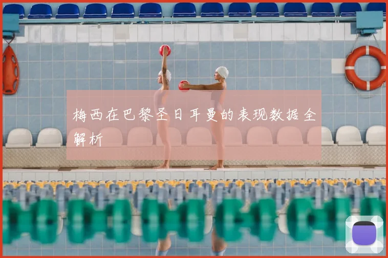 梅西在巴黎圣日耳曼的表现数据全解析