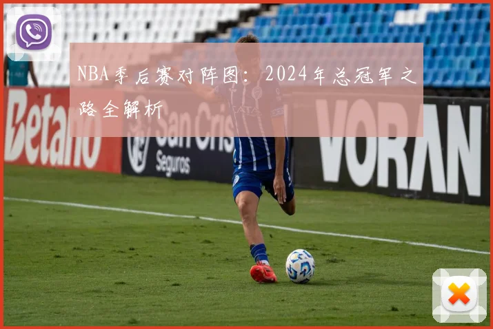 NBA季后赛对阵图：2024年总冠军之路全解析