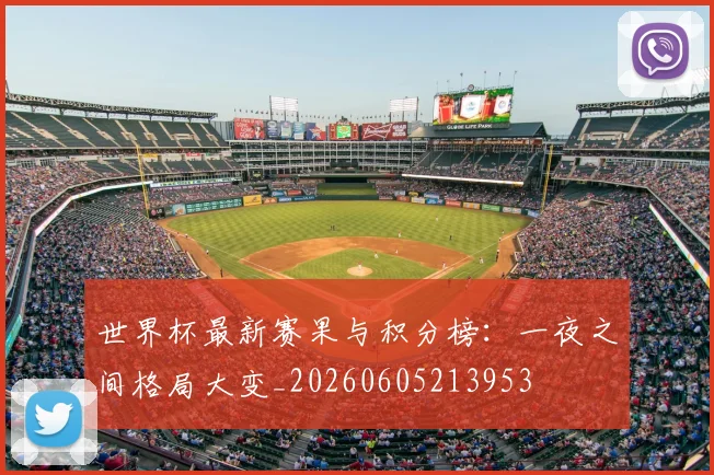 世界杯最新赛果与积分榜：一夜之间格局大变_20260605213953
