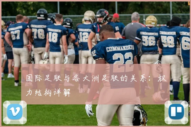 国际足联与各大洲足联的关系：权力结构详解