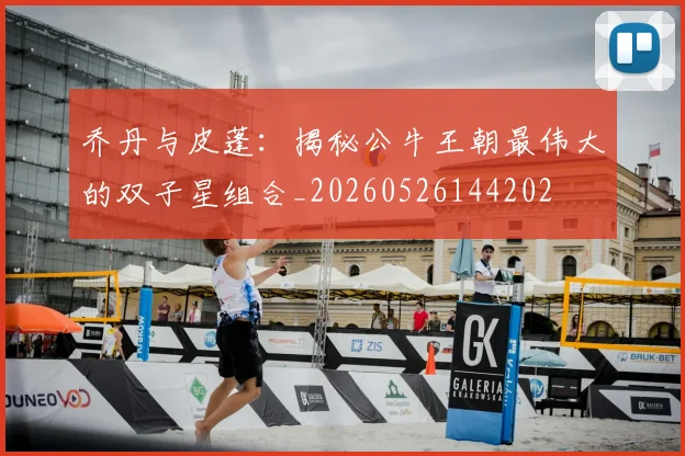 乔丹与皮蓬：揭秘公牛王朝最伟大的双子星组合_20260526144202