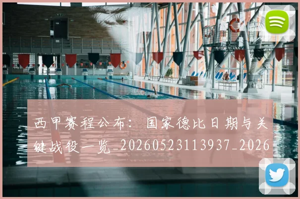西甲赛程公布：国家德比日期与关键战役一览_20260523113937_20260703181922