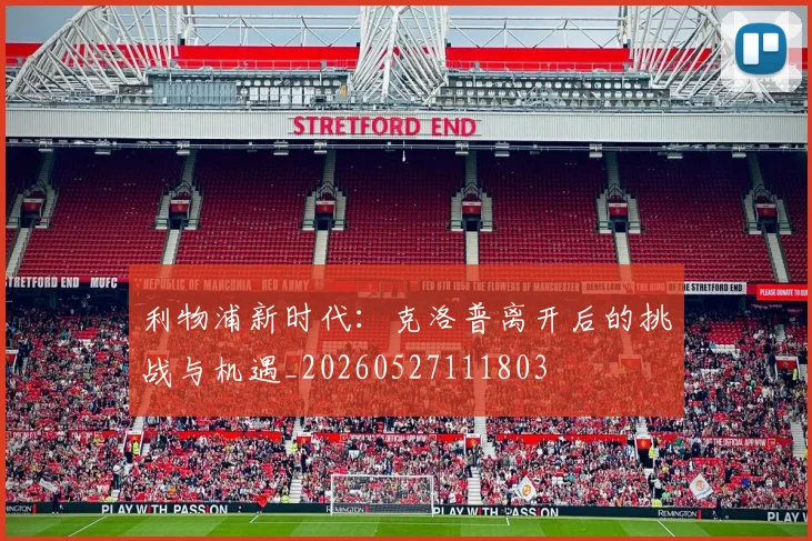 利物浦新时代：克洛普离开后的挑战与机遇_20260527111803