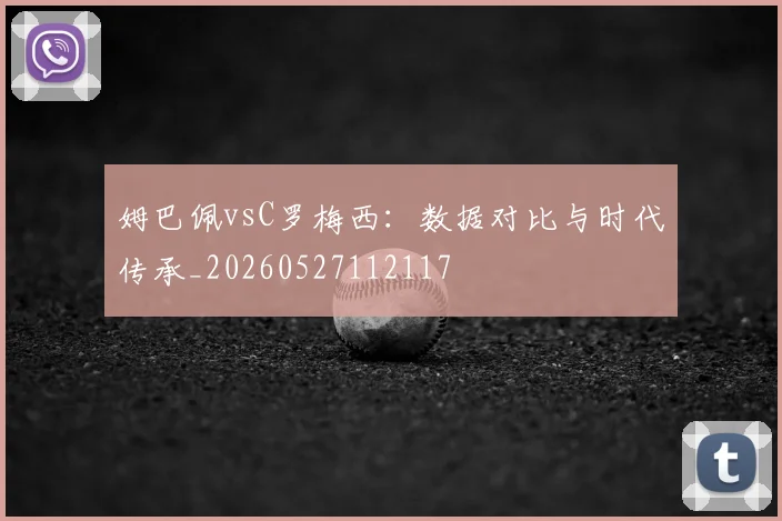 姆巴佩vsC罗梅西：数据对比与时代传承_20260527112117