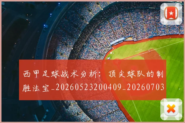 西甲足球战术分析：顶尖球队的制胜法宝_20260523200409_20260703181927